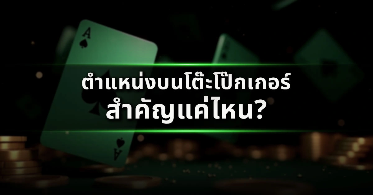 ตำแหน่งบนโต๊ะโป๊กเกอร์สำคัญแค่ไหน? เข้าใจ Position แล้วกำไรเพิ่ม