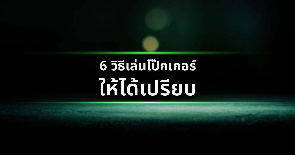 6 วิธีเล่นโป๊กเกอร์ให้ได้เปรียบ