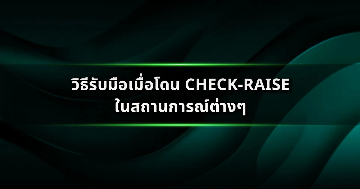 วิธีรับมือเมื่อโดน Check-Raise ในสถานการณ์ต่างๆ