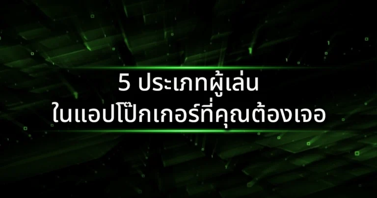 5 ประเภทผู้เล่นในแอปโป๊กเกอร์ที่คุณต้องเจอ: รู้เขารู้เรา รบร้อยครั้งชนะร้อยครั้ง!