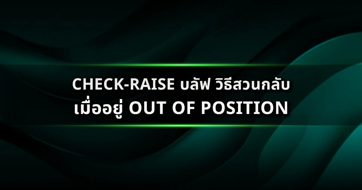 Check-Raise บลัฟ วิธีสวนกลับเมื่ออยู่นอกตำแหน่ง