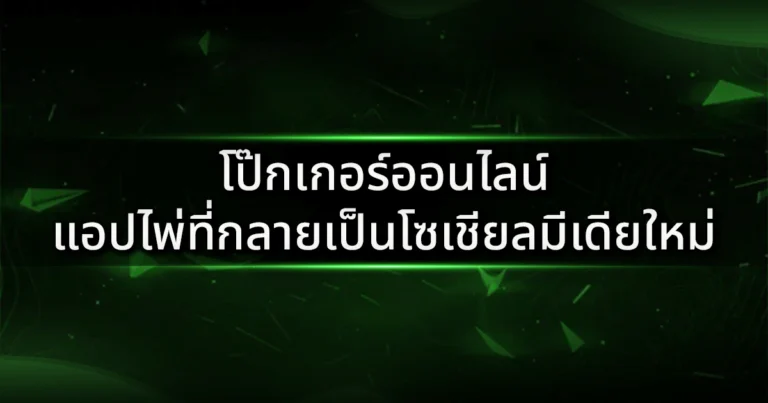 โป๊กเกอร์ออนไลน์: แอปไพ่ที่กลายเป็นโซเชียลมีเดียใหม่ของคนยุคดิจิทัล