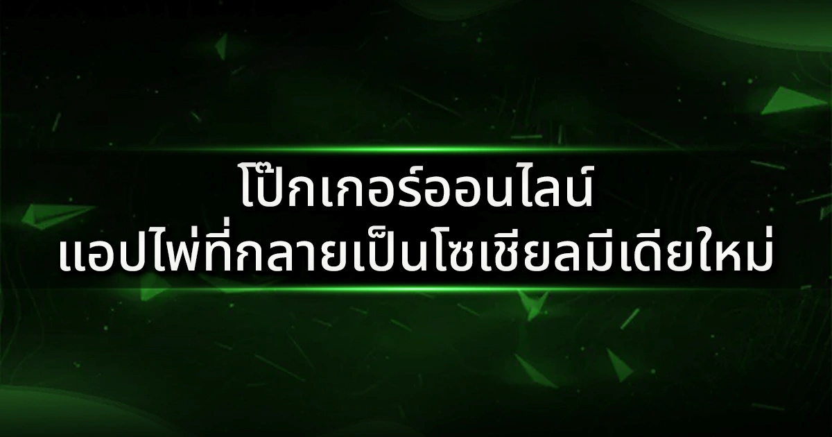 โป๊กเกอร์ออนไลน์: แอปไพ่ที่กลายเป็นโซเชียลมีเดียใหม่ของคนยุคดิจิทัล