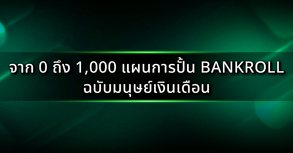 จาก 0 ถึง 1,000 แผนการปั้น Bankroll ฉบับมนุษย์เงินเดือน