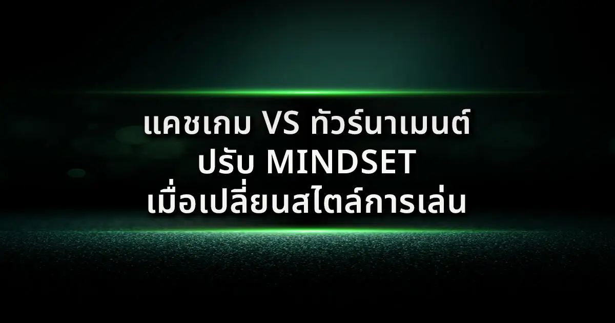 แคชเกม vs ทัวร์นาเมนต์: ปรับ Mindset เมื่อเปลี่ยนสไตล์การเล่น